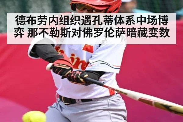 德布劳内组织遇孔蒂体系中场博弈 那不勒斯对佛罗伦萨暗藏变数